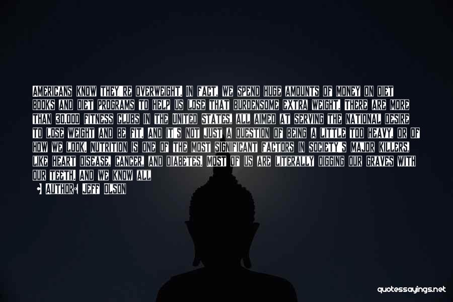 Jeff Olson Quotes: Americans Know They're Overweight. In Fact, We Spend Huge Amounts Of Money On Diet Books And Diet Programs To Help