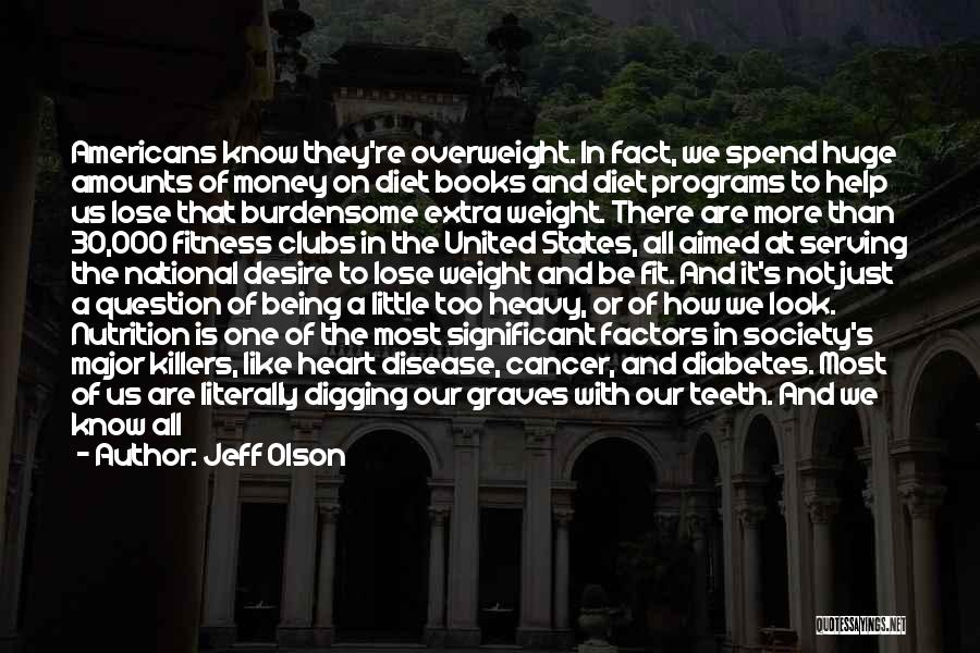 Jeff Olson Quotes: Americans Know They're Overweight. In Fact, We Spend Huge Amounts Of Money On Diet Books And Diet Programs To Help