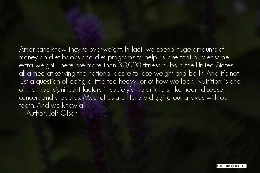 Jeff Olson Quotes: Americans Know They're Overweight. In Fact, We Spend Huge Amounts Of Money On Diet Books And Diet Programs To Help