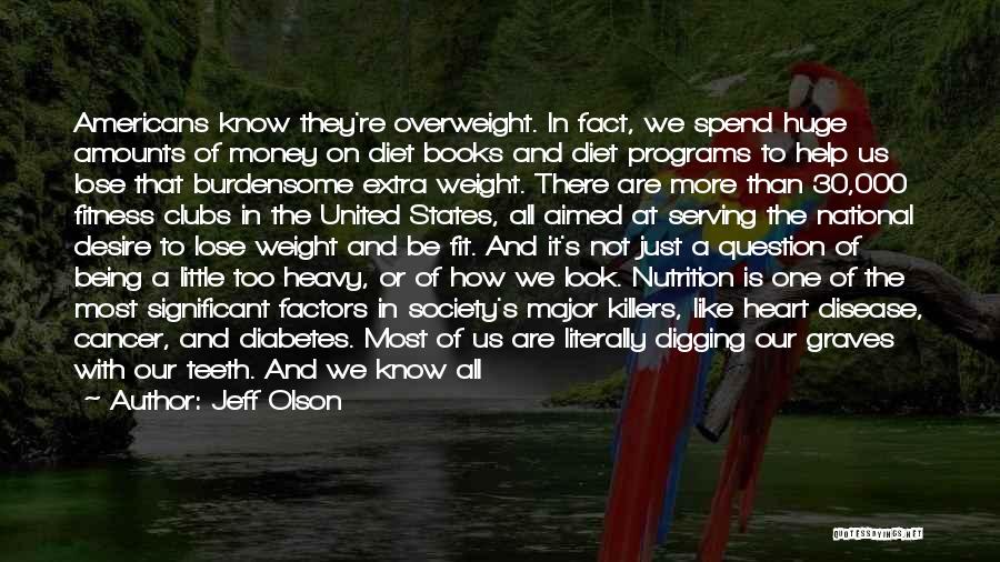 Jeff Olson Quotes: Americans Know They're Overweight. In Fact, We Spend Huge Amounts Of Money On Diet Books And Diet Programs To Help