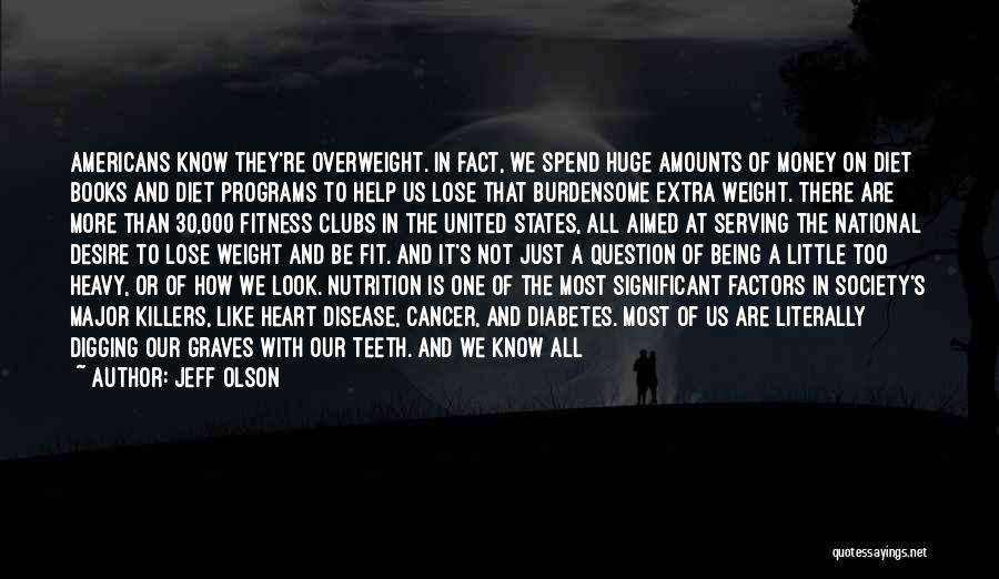 Jeff Olson Quotes: Americans Know They're Overweight. In Fact, We Spend Huge Amounts Of Money On Diet Books And Diet Programs To Help