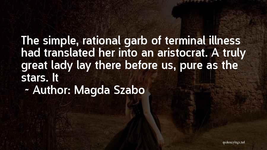 Magda Szabo Quotes: The Simple, Rational Garb Of Terminal Illness Had Translated Her Into An Aristocrat. A Truly Great Lady Lay There Before