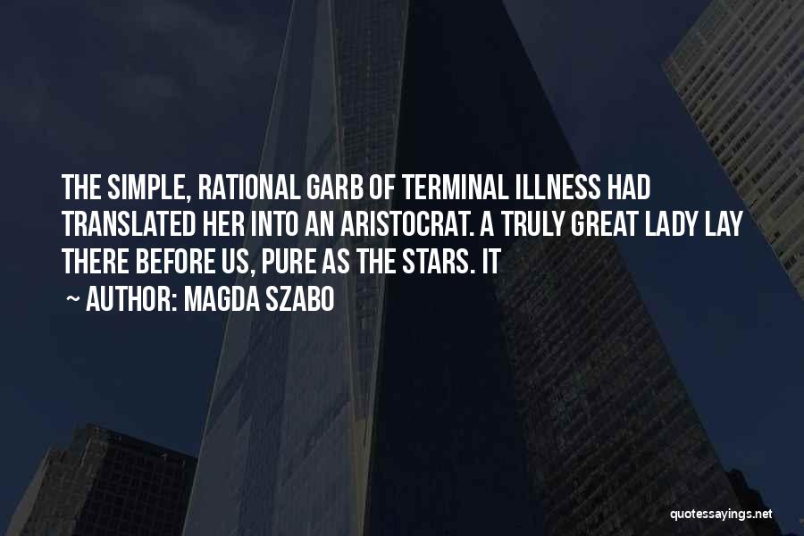 Magda Szabo Quotes: The Simple, Rational Garb Of Terminal Illness Had Translated Her Into An Aristocrat. A Truly Great Lady Lay There Before