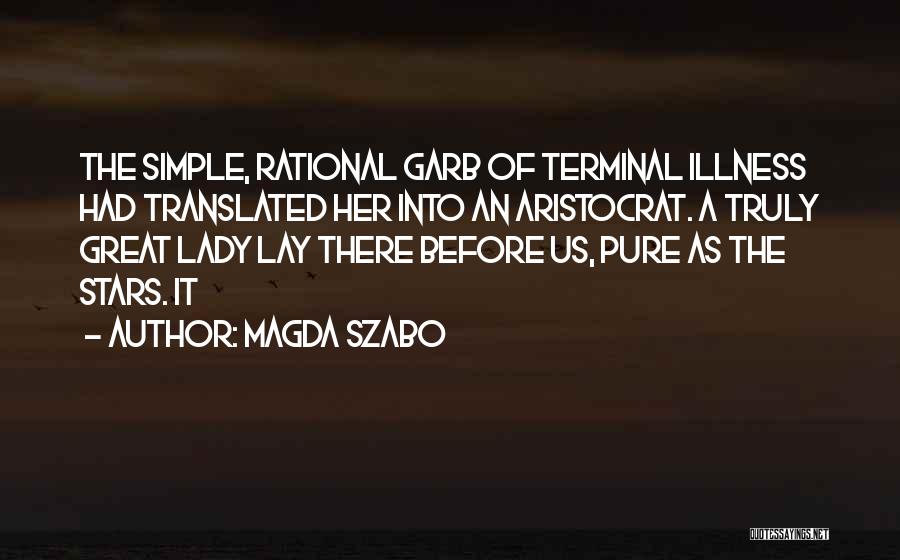 Magda Szabo Quotes: The Simple, Rational Garb Of Terminal Illness Had Translated Her Into An Aristocrat. A Truly Great Lady Lay There Before