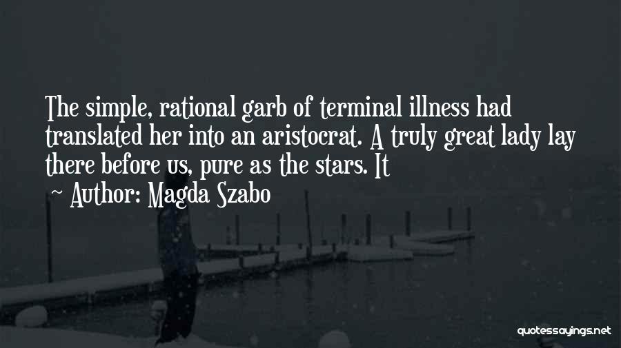 Magda Szabo Quotes: The Simple, Rational Garb Of Terminal Illness Had Translated Her Into An Aristocrat. A Truly Great Lady Lay There Before