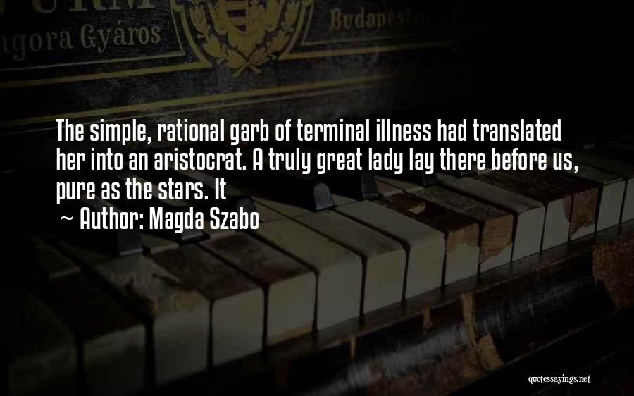 Magda Szabo Quotes: The Simple, Rational Garb Of Terminal Illness Had Translated Her Into An Aristocrat. A Truly Great Lady Lay There Before