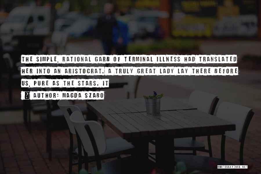 Magda Szabo Quotes: The Simple, Rational Garb Of Terminal Illness Had Translated Her Into An Aristocrat. A Truly Great Lady Lay There Before