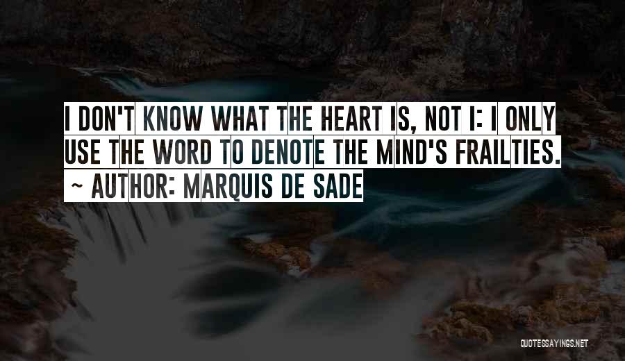 Marquis De Sade Quotes: I Don't Know What The Heart Is, Not I: I Only Use The Word To Denote The Mind's Frailties.