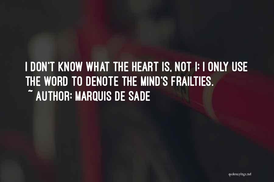 Marquis De Sade Quotes: I Don't Know What The Heart Is, Not I: I Only Use The Word To Denote The Mind's Frailties.