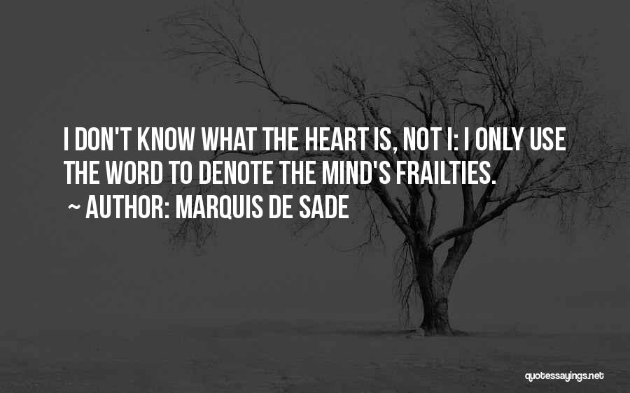 Marquis De Sade Quotes: I Don't Know What The Heart Is, Not I: I Only Use The Word To Denote The Mind's Frailties.