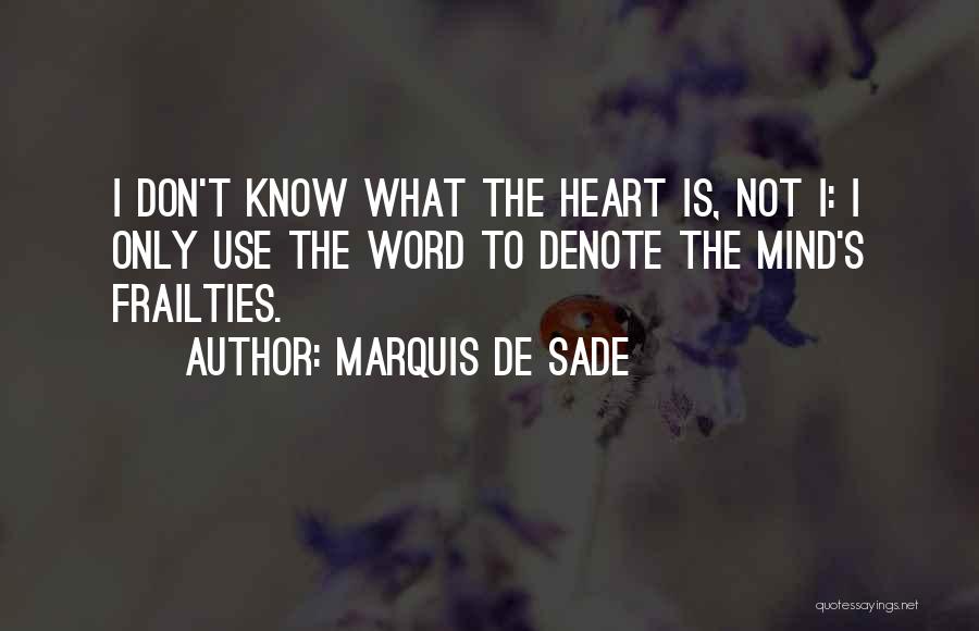Marquis De Sade Quotes: I Don't Know What The Heart Is, Not I: I Only Use The Word To Denote The Mind's Frailties.