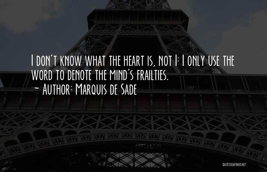 Marquis De Sade Quotes: I Don't Know What The Heart Is, Not I: I Only Use The Word To Denote The Mind's Frailties.