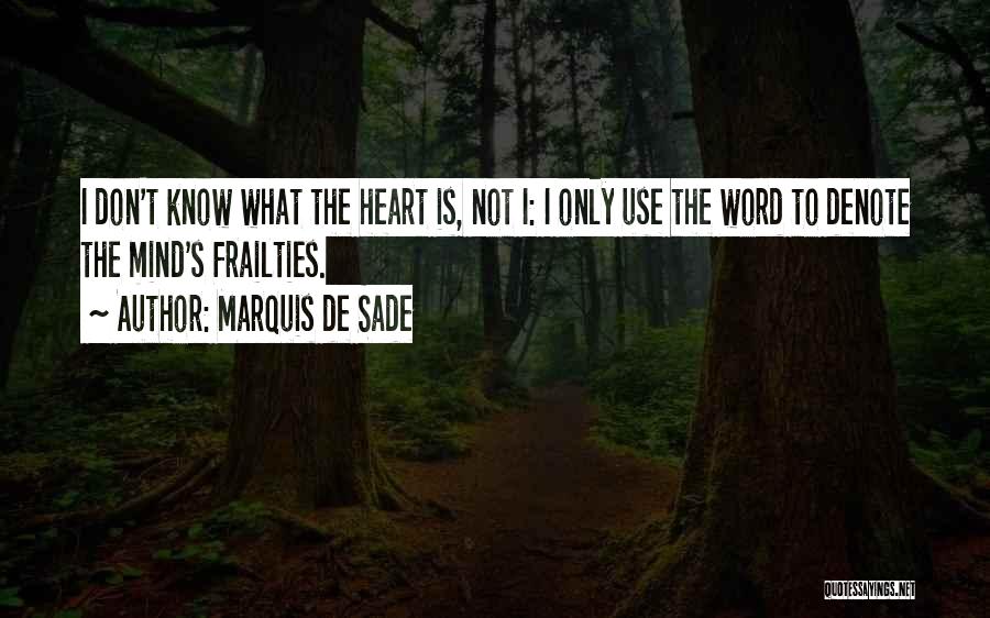 Marquis De Sade Quotes: I Don't Know What The Heart Is, Not I: I Only Use The Word To Denote The Mind's Frailties.