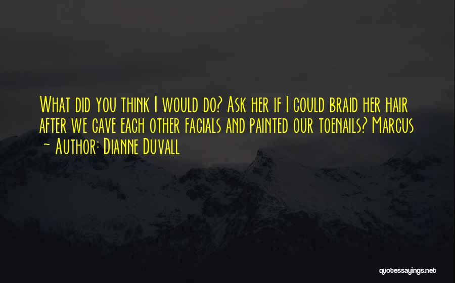 Dianne Duvall Quotes: What Did You Think I Would Do? Ask Her If I Could Braid Her Hair After We Gave Each Other