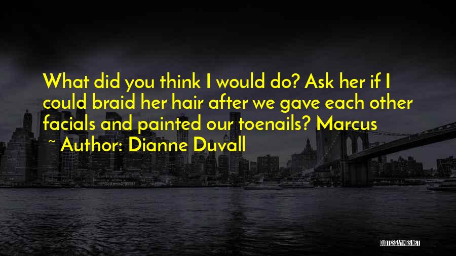 Dianne Duvall Quotes: What Did You Think I Would Do? Ask Her If I Could Braid Her Hair After We Gave Each Other