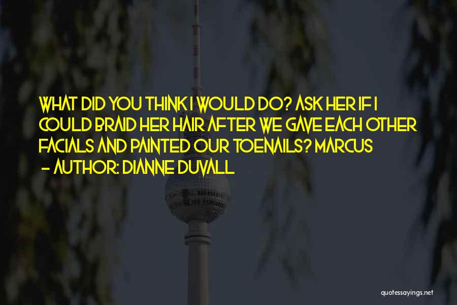 Dianne Duvall Quotes: What Did You Think I Would Do? Ask Her If I Could Braid Her Hair After We Gave Each Other
