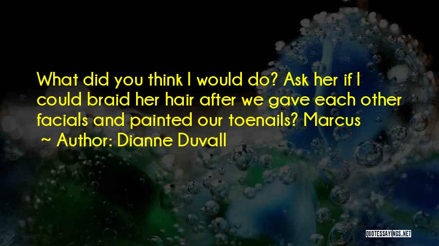 Dianne Duvall Quotes: What Did You Think I Would Do? Ask Her If I Could Braid Her Hair After We Gave Each Other