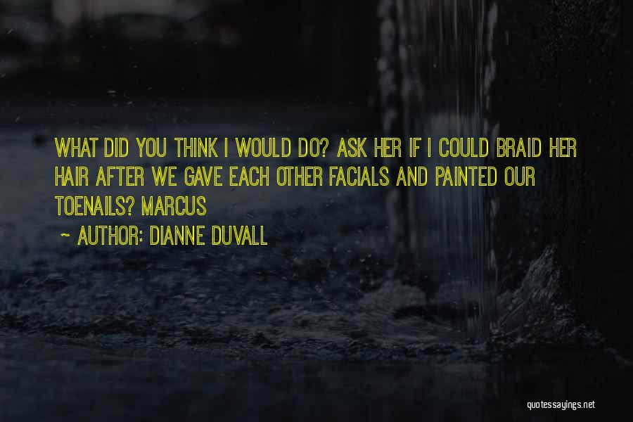 Dianne Duvall Quotes: What Did You Think I Would Do? Ask Her If I Could Braid Her Hair After We Gave Each Other