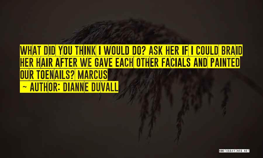 Dianne Duvall Quotes: What Did You Think I Would Do? Ask Her If I Could Braid Her Hair After We Gave Each Other