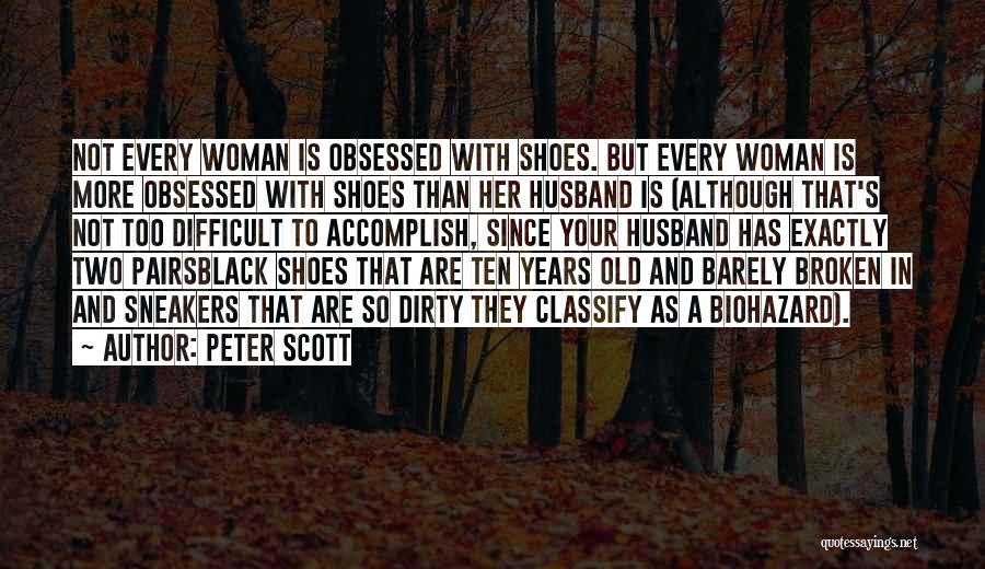 Peter Scott Quotes: Not Every Woman Is Obsessed With Shoes. But Every Woman Is More Obsessed With Shoes Than Her Husband Is (although