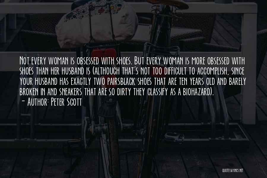 Peter Scott Quotes: Not Every Woman Is Obsessed With Shoes. But Every Woman Is More Obsessed With Shoes Than Her Husband Is (although