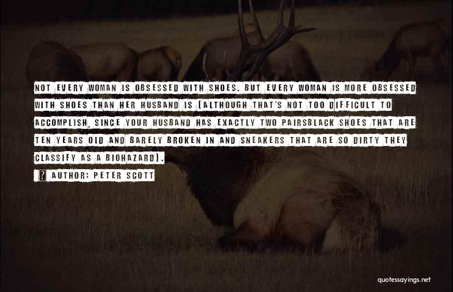 Peter Scott Quotes: Not Every Woman Is Obsessed With Shoes. But Every Woman Is More Obsessed With Shoes Than Her Husband Is (although