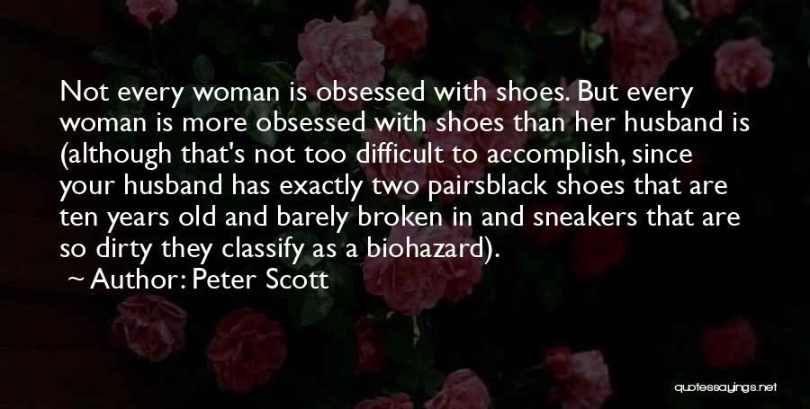 Peter Scott Quotes: Not Every Woman Is Obsessed With Shoes. But Every Woman Is More Obsessed With Shoes Than Her Husband Is (although