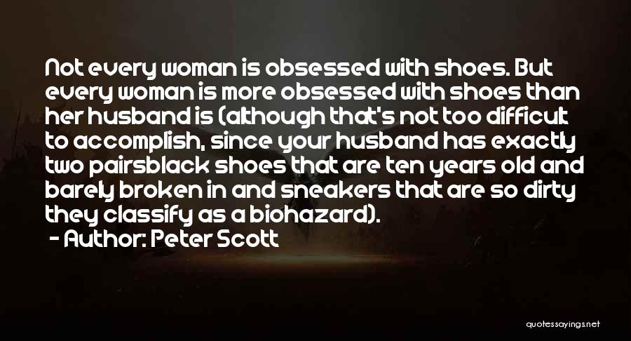 Peter Scott Quotes: Not Every Woman Is Obsessed With Shoes. But Every Woman Is More Obsessed With Shoes Than Her Husband Is (although