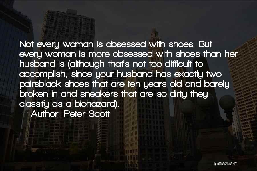 Peter Scott Quotes: Not Every Woman Is Obsessed With Shoes. But Every Woman Is More Obsessed With Shoes Than Her Husband Is (although