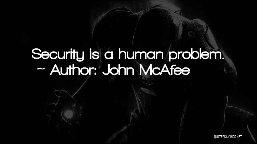 John McAfee Quotes: Security Is A Human Problem.