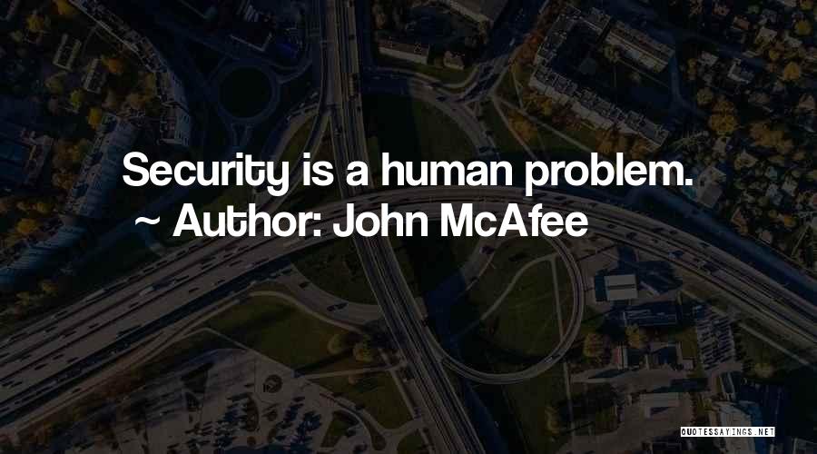 John McAfee Quotes: Security Is A Human Problem.