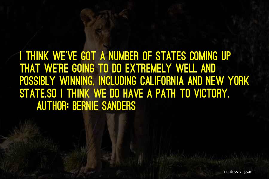 Bernie Sanders Quotes: I Think We've Got A Number Of States Coming Up That We're Going To Do Extremely Well And Possibly Winning,