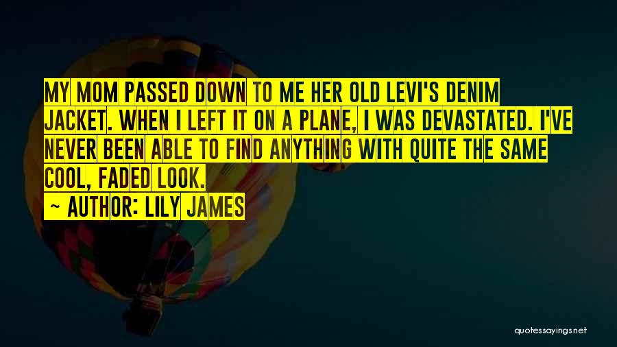 Lily James Quotes: My Mom Passed Down To Me Her Old Levi's Denim Jacket. When I Left It On A Plane, I Was