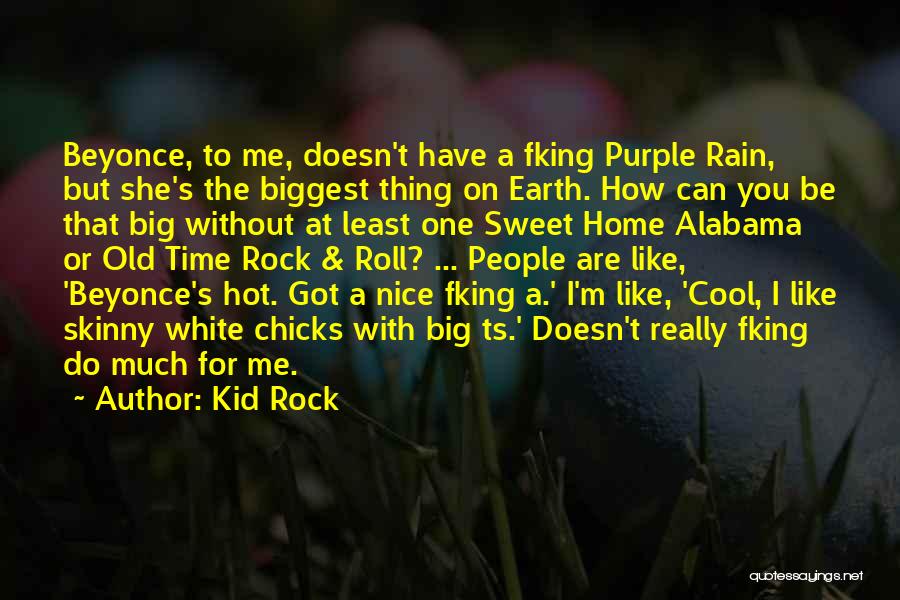 Kid Rock Quotes: Beyonce, To Me, Doesn't Have A Fking Purple Rain, But She's The Biggest Thing On Earth. How Can You Be