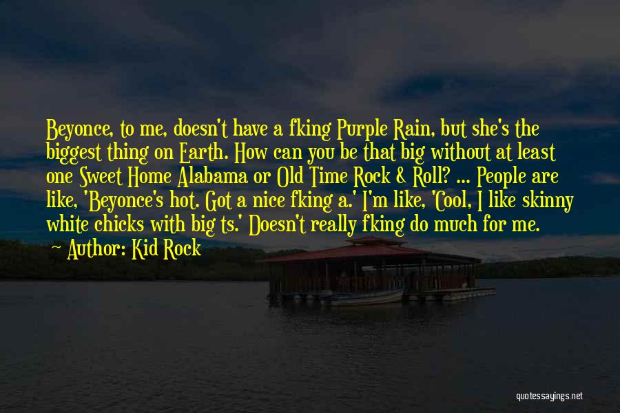 Kid Rock Quotes: Beyonce, To Me, Doesn't Have A Fking Purple Rain, But She's The Biggest Thing On Earth. How Can You Be