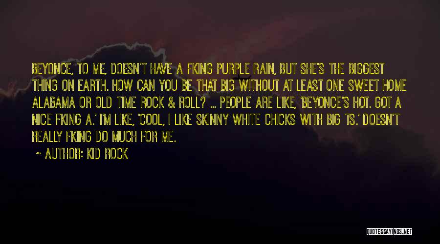 Kid Rock Quotes: Beyonce, To Me, Doesn't Have A Fking Purple Rain, But She's The Biggest Thing On Earth. How Can You Be