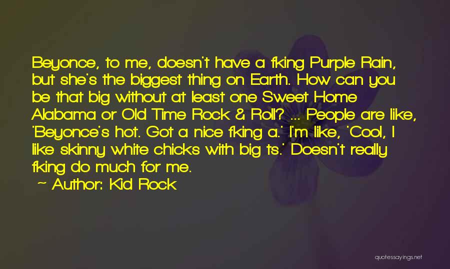 Kid Rock Quotes: Beyonce, To Me, Doesn't Have A Fking Purple Rain, But She's The Biggest Thing On Earth. How Can You Be