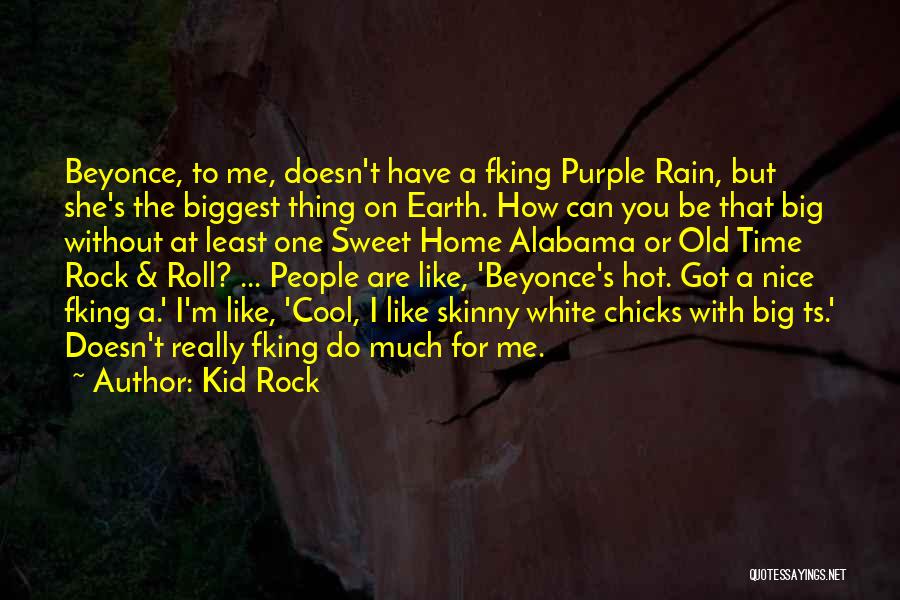 Kid Rock Quotes: Beyonce, To Me, Doesn't Have A Fking Purple Rain, But She's The Biggest Thing On Earth. How Can You Be