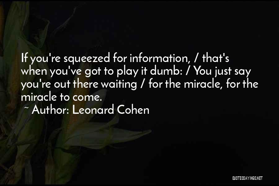 Leonard Cohen Quotes: If You're Squeezed For Information, / That's When You've Got To Play It Dumb: / You Just Say You're Out