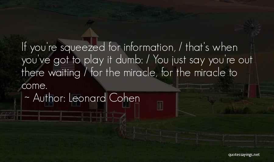 Leonard Cohen Quotes: If You're Squeezed For Information, / That's When You've Got To Play It Dumb: / You Just Say You're Out