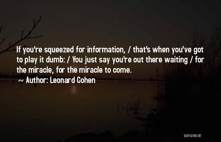 Leonard Cohen Quotes: If You're Squeezed For Information, / That's When You've Got To Play It Dumb: / You Just Say You're Out