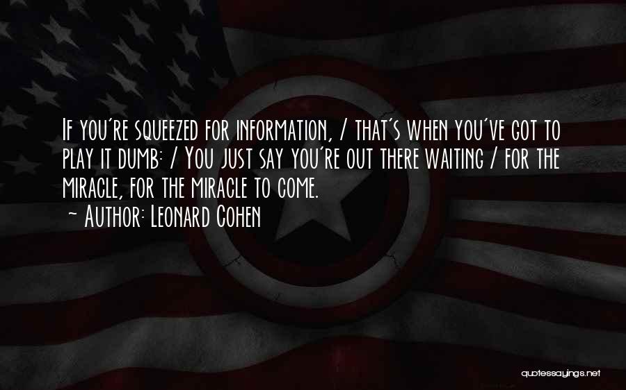 Leonard Cohen Quotes: If You're Squeezed For Information, / That's When You've Got To Play It Dumb: / You Just Say You're Out