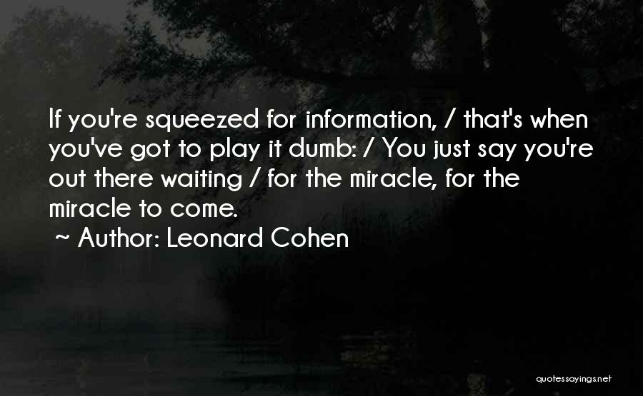 Leonard Cohen Quotes: If You're Squeezed For Information, / That's When You've Got To Play It Dumb: / You Just Say You're Out