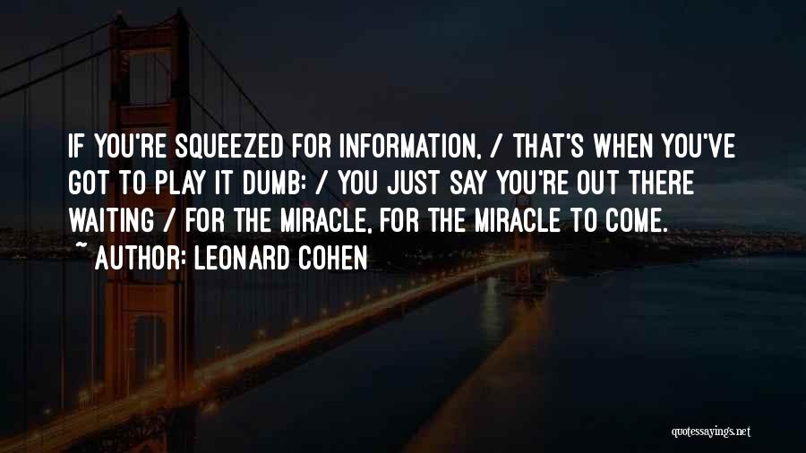 Leonard Cohen Quotes: If You're Squeezed For Information, / That's When You've Got To Play It Dumb: / You Just Say You're Out