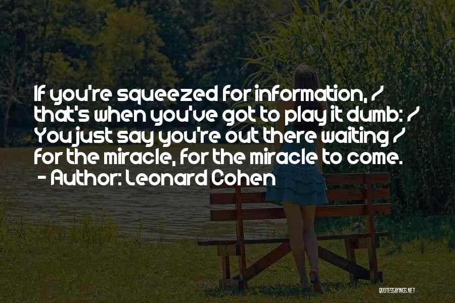 Leonard Cohen Quotes: If You're Squeezed For Information, / That's When You've Got To Play It Dumb: / You Just Say You're Out