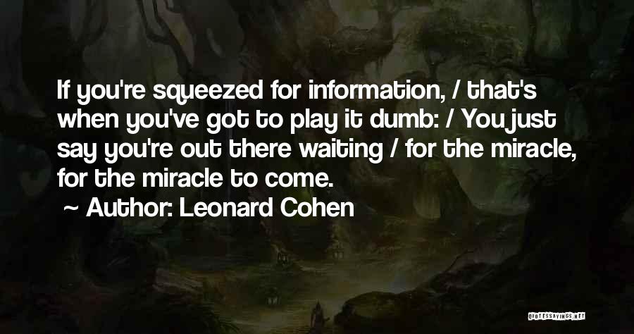 Leonard Cohen Quotes: If You're Squeezed For Information, / That's When You've Got To Play It Dumb: / You Just Say You're Out