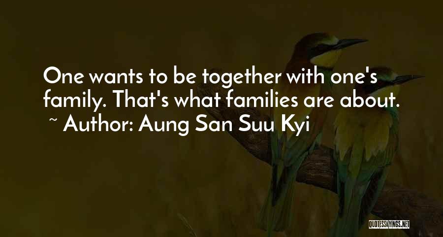 Aung San Suu Kyi Quotes: One Wants To Be Together With One's Family. That's What Families Are About.