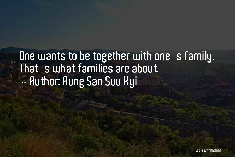 Aung San Suu Kyi Quotes: One Wants To Be Together With One's Family. That's What Families Are About.