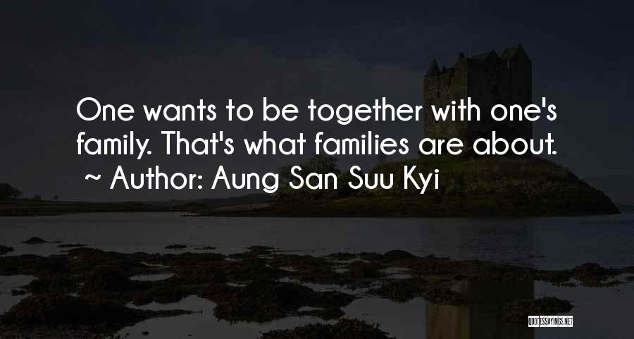 Aung San Suu Kyi Quotes: One Wants To Be Together With One's Family. That's What Families Are About.