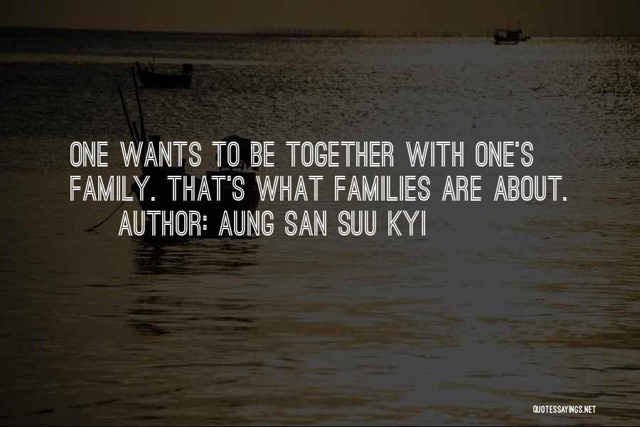 Aung San Suu Kyi Quotes: One Wants To Be Together With One's Family. That's What Families Are About.